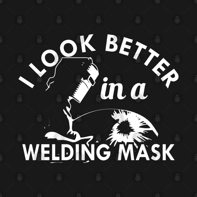 Welder - I look better in a welding mask by KC Happy Shop