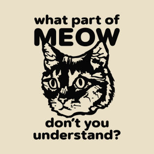 What Part of Meow Do You Not Understand? T-Shirt
