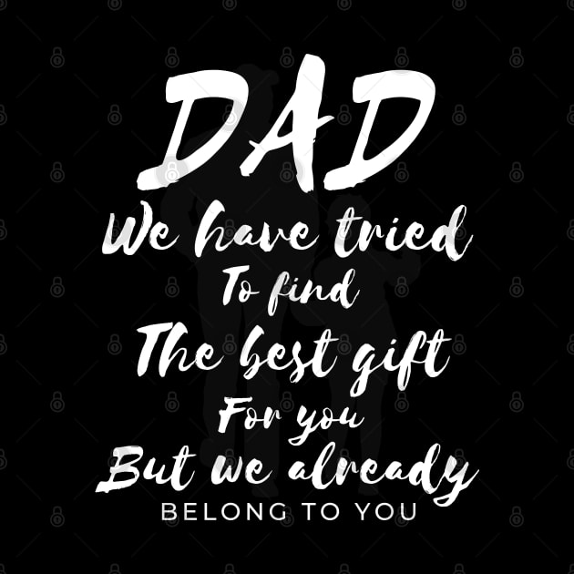 Dad we have tride to find the best gift for you but we already belong to you, father day, best dad by Lekrock Shop