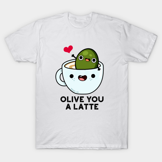 Olive You A Latte Cute Food Pun - Olive Pun - T-Shirt | TeePublic