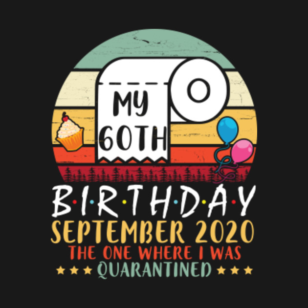 Discover My 60th Birthday September 2020 The One Where I Was Quarantined Happy 60 Years Old To Me - 60 Years Old Toilet Paper Balloons Cake - T-Shirt