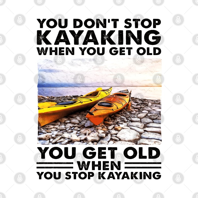 You Don't Stop Kayaking When You Get Old Kayaker gifts by Salt88