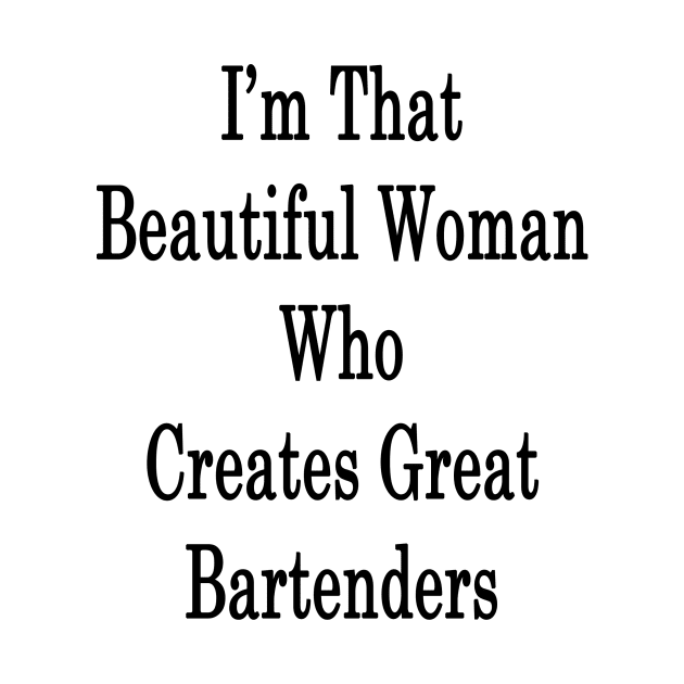 I'm That Beautiful Woman Who Creates Great Bartenders by supernova23