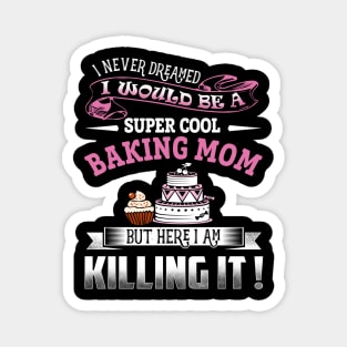 I never dreamed i would be a super cool baking Mom Magnet