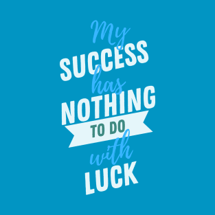 My Success Has Nothing To Do With Luck T-Shirt