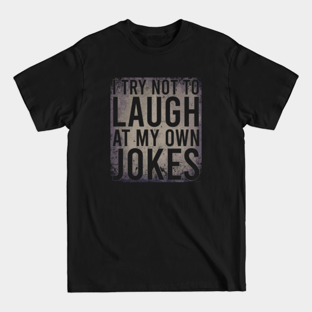 Discover I Try Not To Laugh At My Own Jokes - I Try Not To Laugh At My Own Jokes - T-Shirt