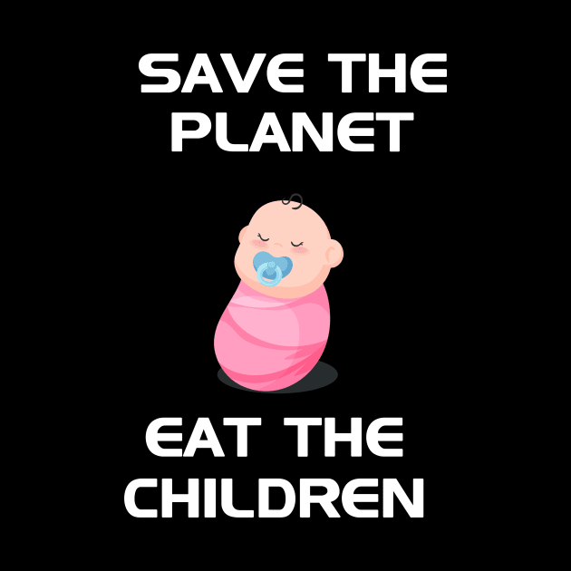 Save The Planet Eat The Babies by Trendy_Designs