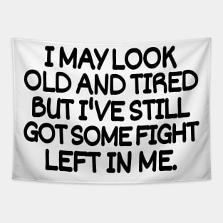 I may look old and tired but I've still got some fight left in me. Tapestry