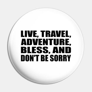 Live, travel, adventure, bless, and don't be sorry Pin