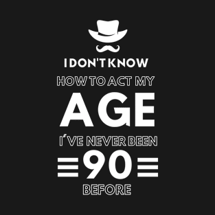 I don't know how to act at my age. I've never been this old before T-Shirt