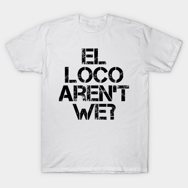 El Loco Aren T We Leeds United T Shirt Teepublic