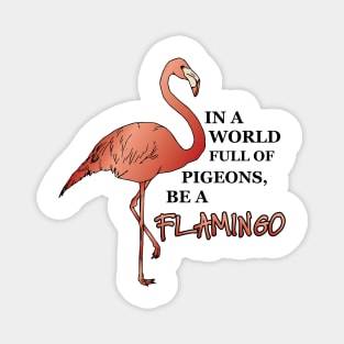 IN A WORLD FULL OF PIGEONS, BE A FLAMINGO Magnet