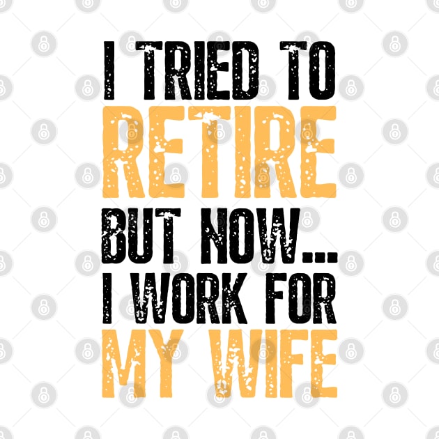 i tried to retire but now i work for my wife Funny Retirement by JustBeSatisfied