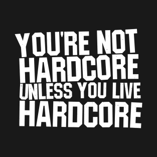 You're Not Hardcore Unless You Live Hardcore T-Shirt