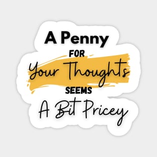 A Penny for Your Thoughts Seems a Bit Pricey(Yellow) - Funny Quotes Magnet