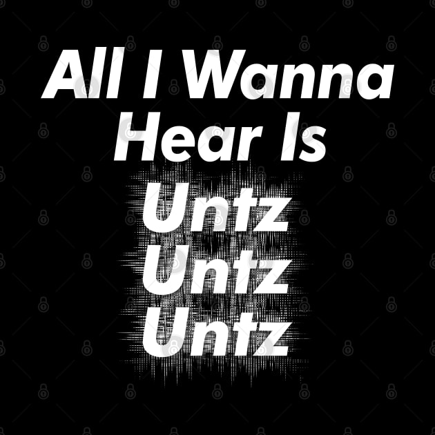 All I Wanna Hear Is Untz Untz Untz - Techno Lover Gift by DankFutura