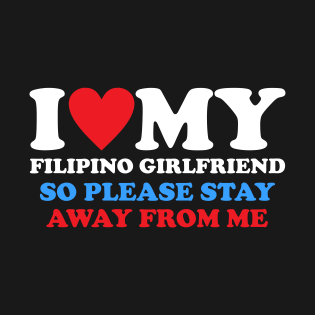 I Love My Filipino Girlfriend So Please Stay Away From Me by Gilbert Layla