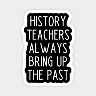 History Teachers Always Bring Up The Past - funny history teacher slogan Magnet