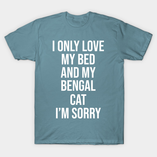 Discover I Only Love My Bed And My Bengal Cat Im Sorry - Bengal Cat - T-Shirt