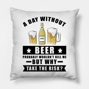 A day without Beer probably wouldn't kill me but why take the risk Pillow