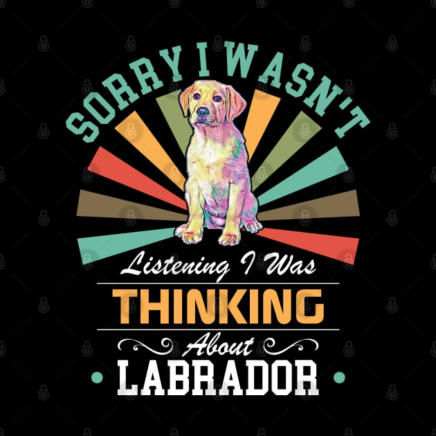 Labrador lovers Sorry I Wasn't Listening I Was Thinking About Labrador by Benzii-shop 