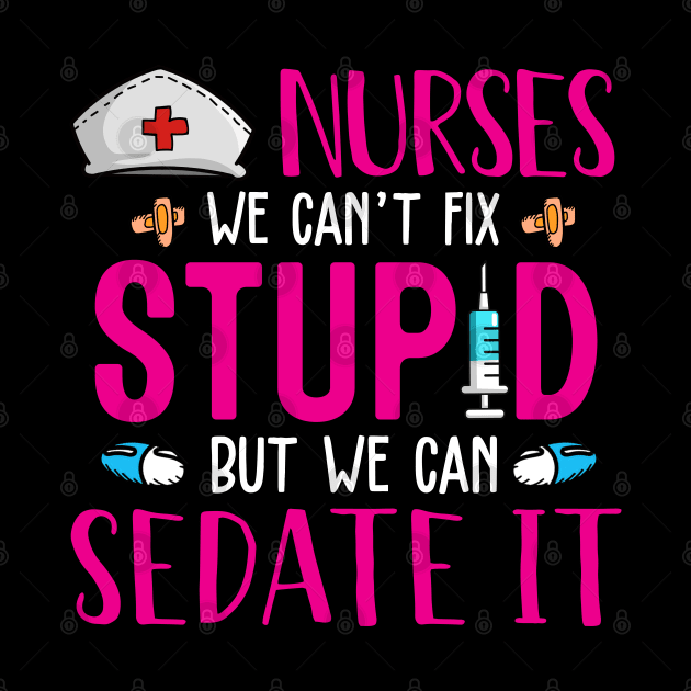 Nurses We Can't Fix Stupid But We Can Sedate It by neonatalnurse