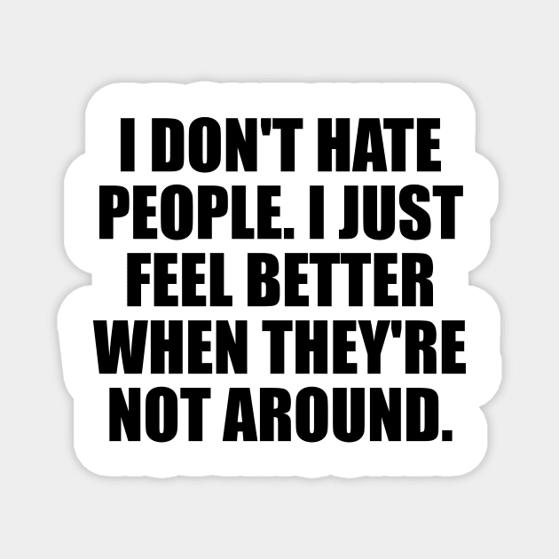 I don't hate people. I just feel better when they're not around Magnet by D1FF3R3NT