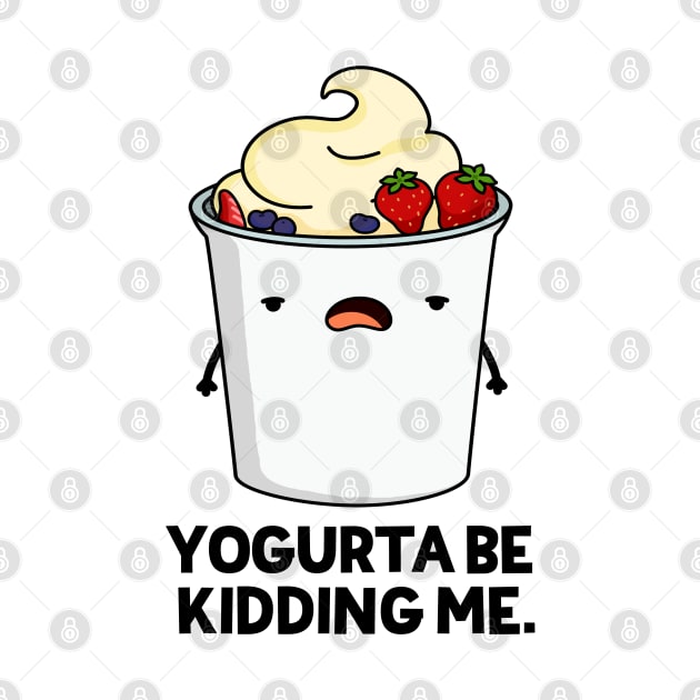 Yogurta Be Kidding Me Cute Yogurt Pun by punnybone