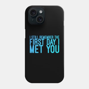 I still remeber the First Day I Met You Phone Case