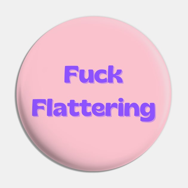 Fuck Flattering Pin by Hoydens R Us