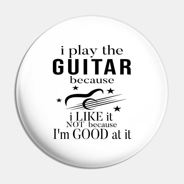 I Play The Guitar Because I Like It Not Because I'm Good At It Pin by SILVER01