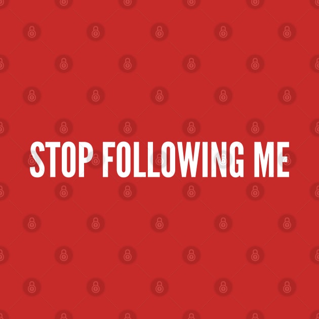 Stop Following Me - Funny Joke Silly Humor Statement Slogan by sillyslogans