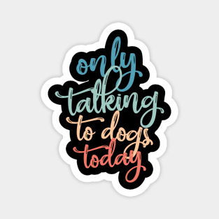 Only Talking To dogs Today Vintage Typography Magnet