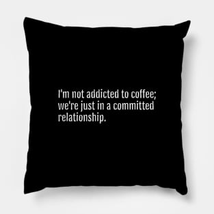 I'm not addicted to coffee; we're just in a committed relationship. (Black Edition) Pillow