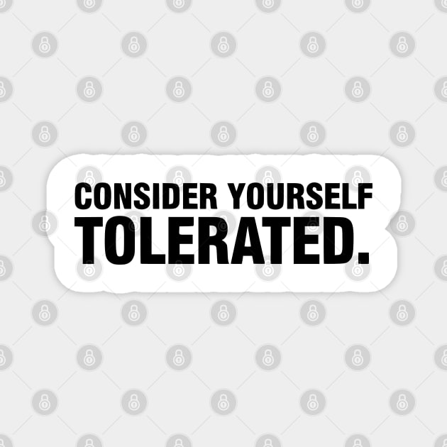 Consider Yourself Tolerated - Funny Sarcastic Magnet by UrbanLifeApparel