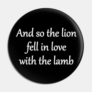 And so the lion fell in love with the lamb Pin