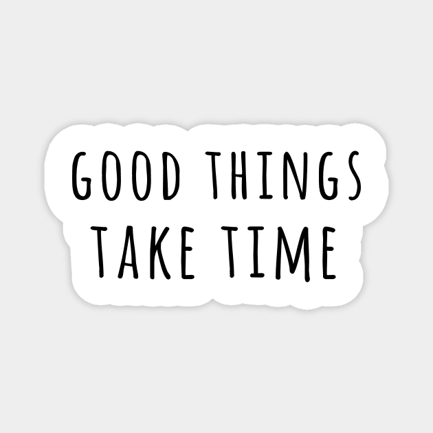 Good Things Take Time Magnet by Saytee1