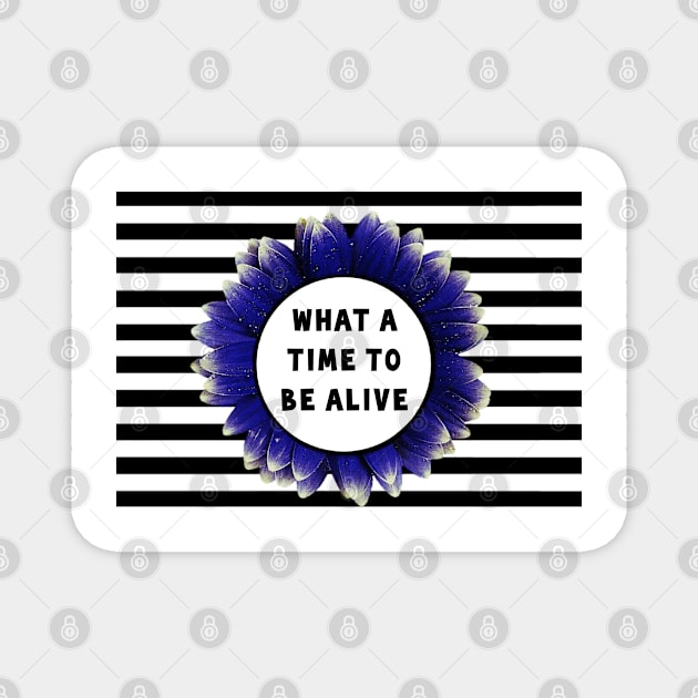 What a Time to be Alive Magnet by Madblossom