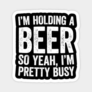 Im Holding A Beer So Yeah Im Pretty Busy Magnet