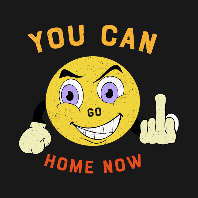 You Can Go Home Now Slogan - Funny Emoji Happy  Smiley Face by Best1ne