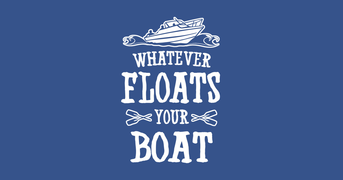 Whatever Floats Your Boat Boats TShirt TeePublic