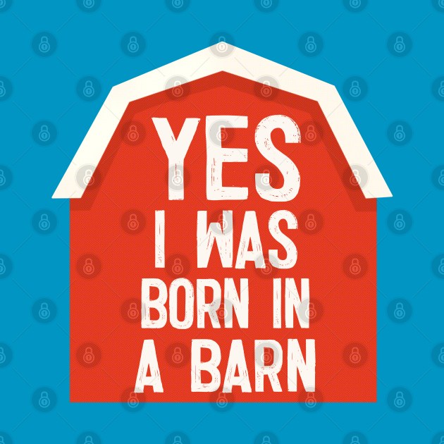 YES I Was Born In A Barn - humorous farm life slogan by DankFutura