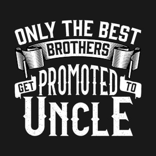 Only the Best Brothers Get Promoted to Uncle Gift T-Shirt