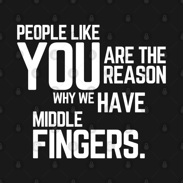 People Like You Are The Reason Why we Have Middle Fingers, Funny Sarcastic quote by yass-art