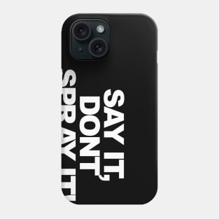 Say it, dont spray it Phone Case