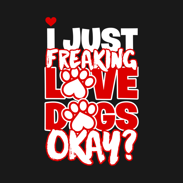 I Just Freaking Love Dogs Okay by teevisionshop