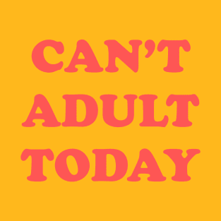 Can't Adult Today T-Shirt