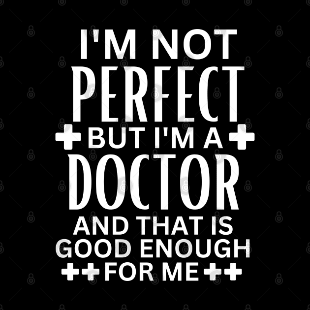 I'm Not Perfect but I'm a Doctor and That Is Good Enough for Me - Doctor Self-Acceptance Saying Funny Medical by KAVA-X