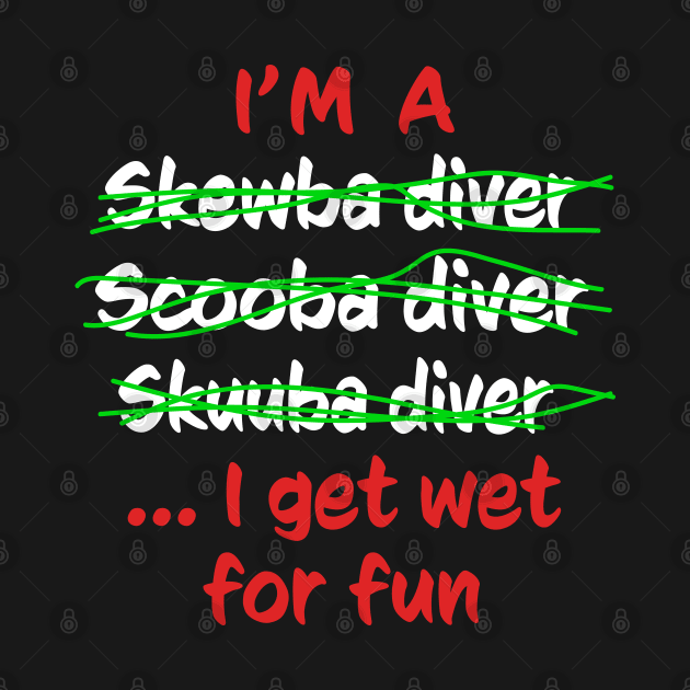 I'm A Scuba Diver I Get Wet For Fun - Funny Scuba Diving by eighttwentythreetees