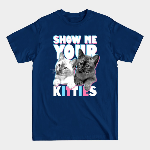 Show Me Your Kitties - Kittens - T-Shirt